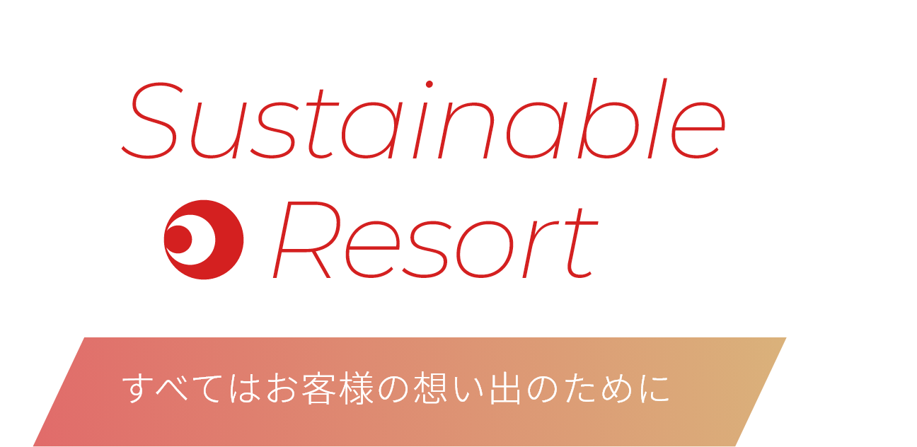 Sustainable Resort すべてはお客様の想い出のために